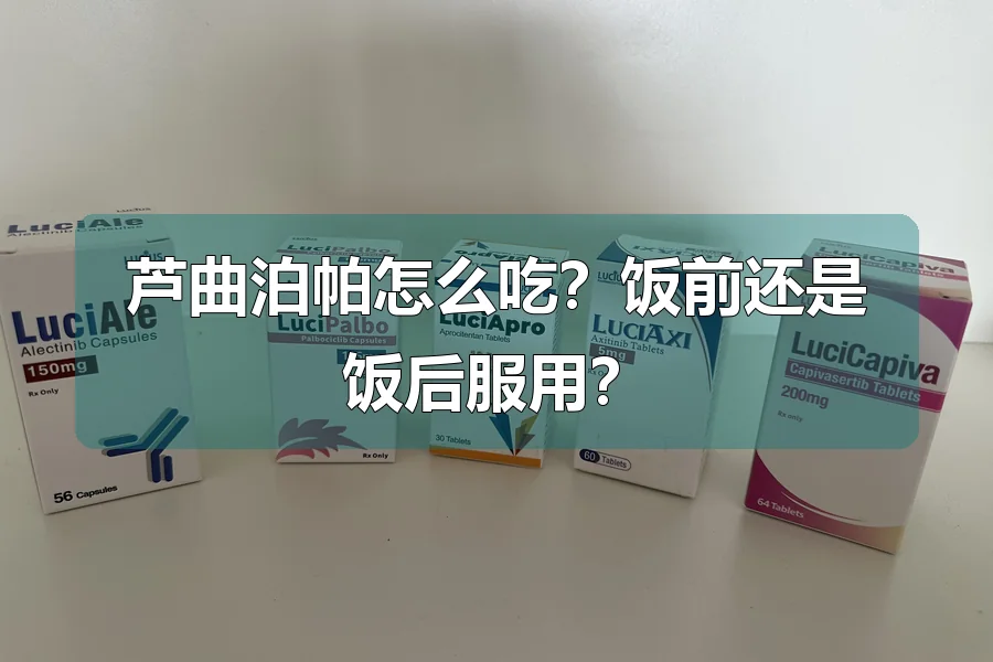 芦曲泊帕怎么吃?饭前还是饭后服用?