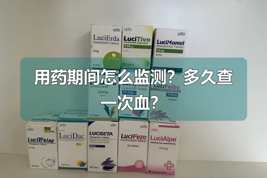用药期间怎么监测?多久查一次血?