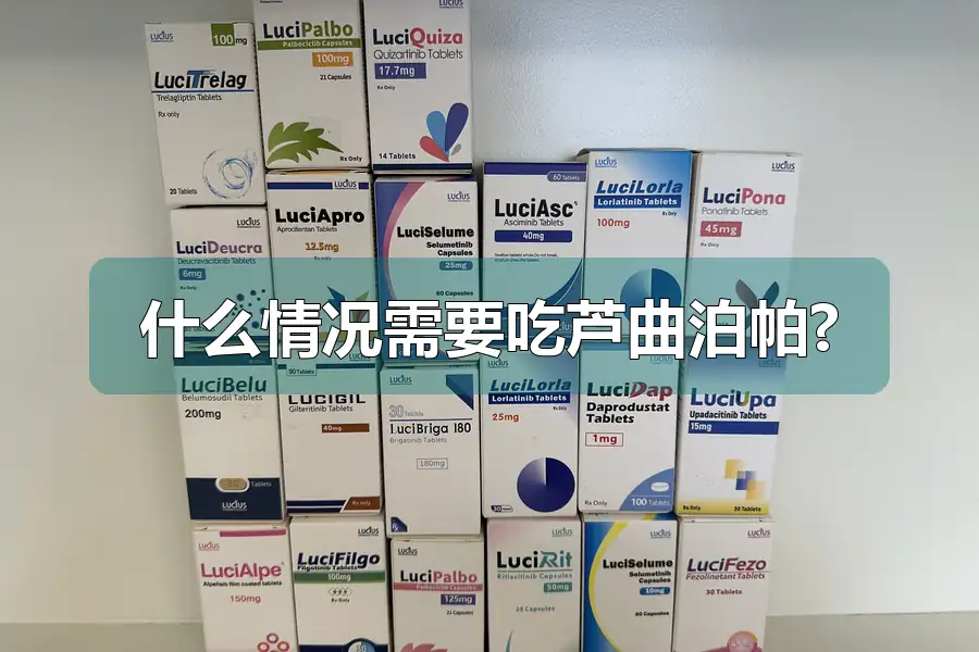 什么情况需要吃芦曲泊帕?